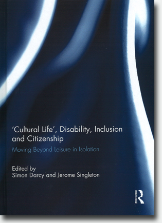 Simon Darcy & Jerome Singleton (red) ‘Cultural Life’, Disability, Inclusion and Citizenship: Moving Beyond Leisure in Isolation 90 pages, h/c. Abingdon, Oxon: Routledge 2015 ISBN 978-1-138-80992-5